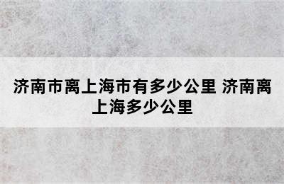 济南市离上海市有多少公里 济南离上海多少公里